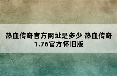 热血传奇官方网址是多少 热血传奇1.76官方怀旧版